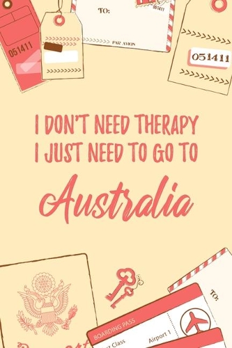 I Don't Need Therapy I Just Need To Go To Australia: 6x9" Dot Bullet Travel Notebook/Journal Funny Gift Idea For Travellers, Explorers, Backpackers, Campers, Tourists, Holiday Memory Book