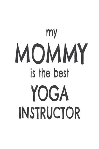 My Mommy Is The Best Yoga Instructor: Kids Proud Of Yoga Teacher Mom Novelty Gift Notebook