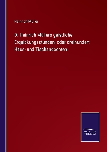 D. Heinrich Müllers geistliche Erquickungsstunden, oder dreihundert Haus- und Tischandachten