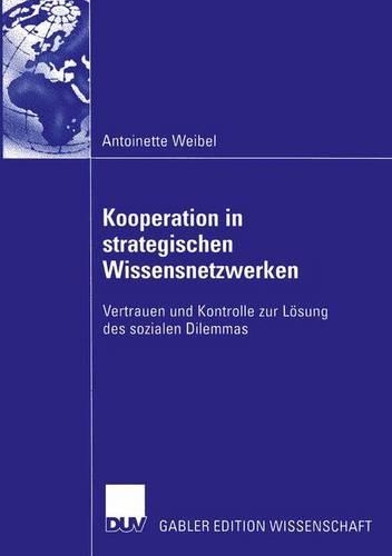 Kooperation in strategischen Wissensnetzwerken: Vertrauen und Kontrolle zur Lösung des sozialen Dilemmas(German)