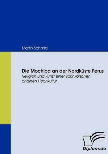 Die Mochica an der Nordküste Perus: Religion Und Kunst Einer Vorinkaischen Andinen Hochkultur(German)