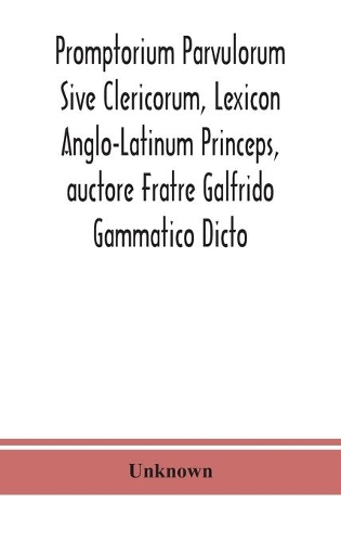 Promptorium Parvulorum Sive Clericorum, Lexicon Anglo-Latinum Princeps, auctore Fratre Galfrido Gammatico Dicto