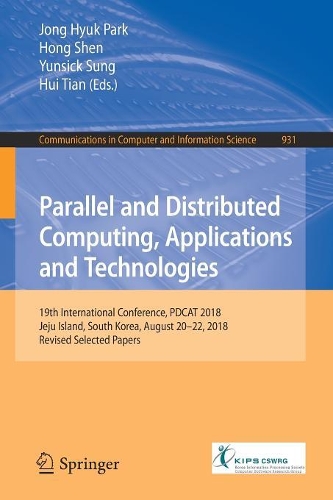 Parallel and Distributed Computing, Applications and Technologies: 19th International Conference, PDCAT 2018, Jeju Island, South Korea, August 20-22, 2018, Revised Selected Papers(931 Communications in Computer and Information Science)