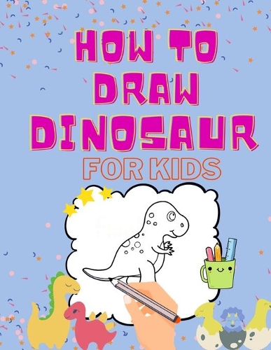 How to Draw Dinosaurs for Kids: A Simple Step-by-Step Guide to Drawing Dinosaurs