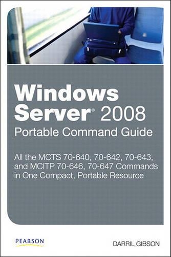 Windows Server 2008 Portable Command Guide: McTs 70-640, 70-642, 70-643, and McItp 70-646, 70-647