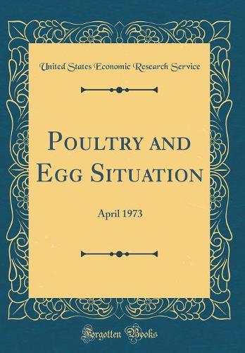 Poultry and Egg Situation: April 1973 (Classic Reprint)