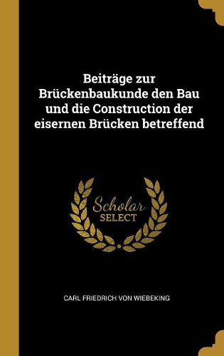 Beiträge zur Brückenbaukunde den Bau und die Construction der eisernen Brücken betreffend