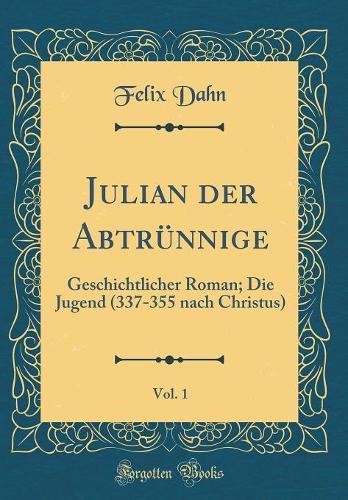 Julian der Abtrünnige, Vol. 1: Geschichtlicher Roman; Die Jugend (337-355 nach Christus) (Classic Reprint)