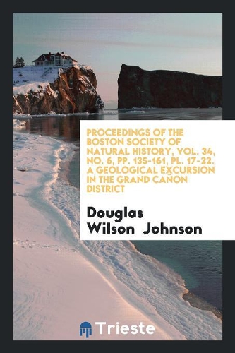 Proceedings of the Boston Society of Natural History, Vol. 34, No. 6, Pp. 135-161, PL. 17-22. a Geological Excursion in the Grand Canon District