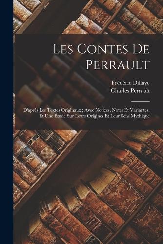 Les Contes De Perrault: D'après Les Textes Originaux; Avec Notices, Notes Et Variantes, Et Une Étude Sur Leurs Origines Et Leur Sens Mythique