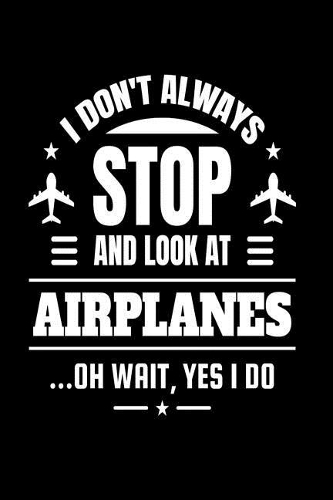 I Don't Always Stop And Look At Airplanes Oh Wait Yes I Do