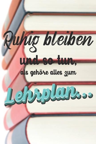 Ruhig Bleiben und so tun, als gehöre alles zum Lehrplan: Liniertes DinA 5 Notizbuch für Lehrerinnen und Lehrer Notizheft für Wald-Pädagogen