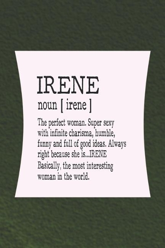 Irene Noun [ Irene ] the Perfect Woman Super Sexy with Infinite Charisma, Funny and Full of Good Ideas. Always Right Because She Is... Irene