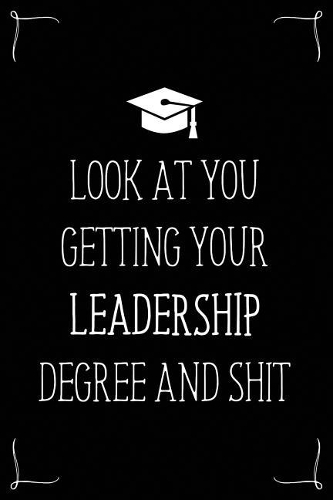 Look At You Getting Your Leadership Degree And Shit: Funny Blank Notebook for Degree Holder or Graduate(Gag Gifts for Graduation)