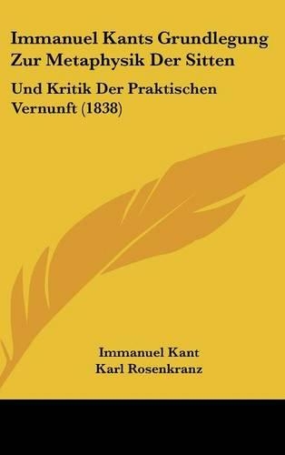 Immanuel Kants Grundlegung Zur Metaphysik Der Sitten: Und Kritik Der Praktischen Vernunft (1838)(German)