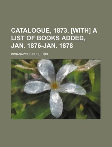 Catalogue, 1873. [With] a List of Books Added, Jan. 1876-Jan. 1878: (English)