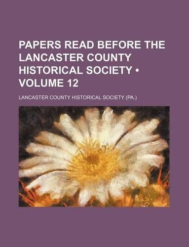 Papers Read Before the Lancaster County Historical Society (Volume 12)