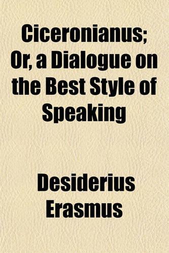 Ciceronianus; Or, a Dialogue on the Best Style of Speaking