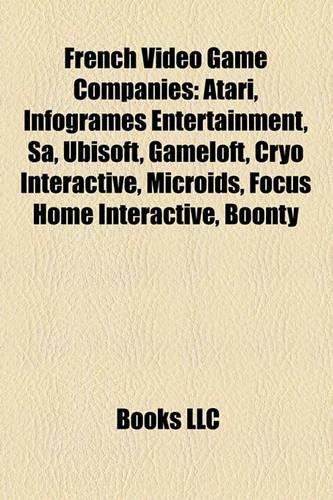 French Video Game Companies: Atari, Infogrames Entertainment, Sa, Ubisoft, Gameloft, Cryo Interactive, Microids, Focus Home Interactive, Boonty(English)