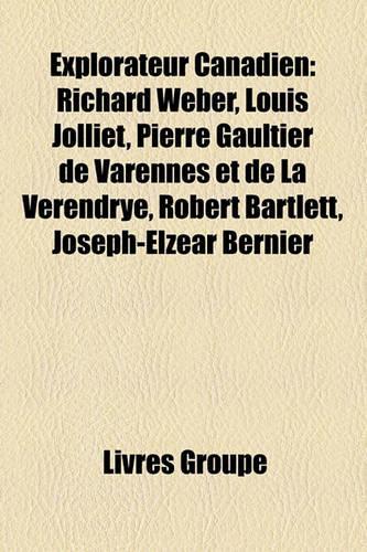 Explorateur Canadien: Richard Weber, Louis Jolliet, Pierre Gaultier de Varennes Et de La Vrendrye, Robert Bartlett, Joseph-Elzar Bernier(French)