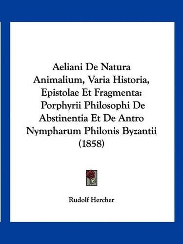 Aeliani De Natura Animalium, Varia Historia, Epistolae Et Fragmenta