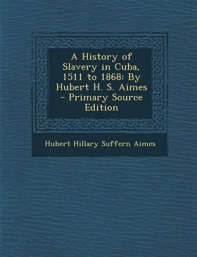 A History of Slavery in Cuba, 1511 to 1868: By Hubert H. S. Aimes - Primary Source Edition