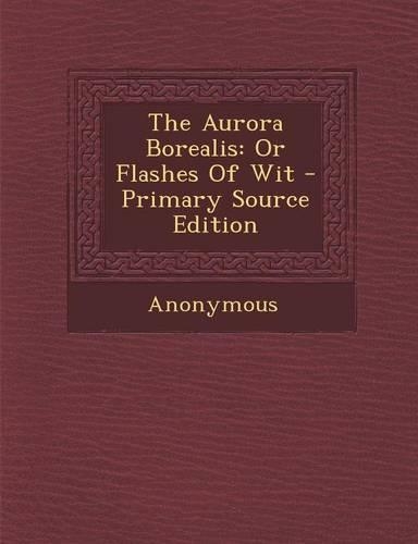 The Aurora Borealis: Or Flashes of Wit - Primary Source Edition