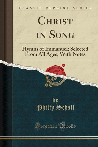 Christ in Song: Hymns of Immanuel; Selected from All Ages, with Notes (Classic Reprint)