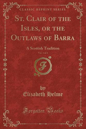 St. Clair of the Isles, or the Outlaws of Barra, Vol. 1 of 4: A Scottish Tradition (Classic Reprint)(English)