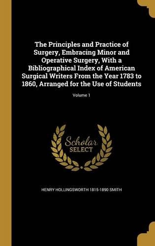 The Principles and Practice of Surgery, Embracing Minor and Operative Surgery, With a Bibliographical Index of American Surgical Writers From the Year 1783 to 1860, Arranged for the Use of Students; Volume 1