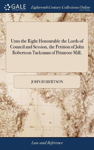 Unto the Right Honourable the Lords of Council and Session, the Petition of John Robertson Tacksman of Primrose Mill,
