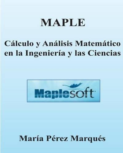 Maple. Calculo y Analisis Matematico En La Ingenieria y Las Ciencias