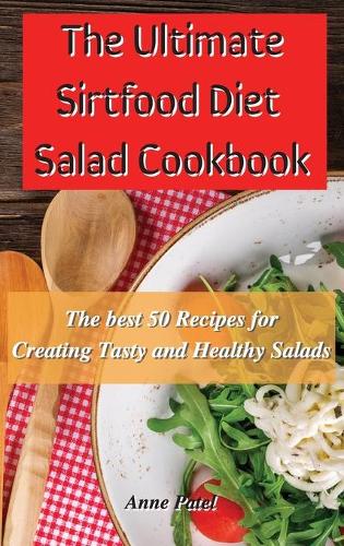 The Ultimate Sirtfood Diet Salad Cookbook: The best 50 recipes for creating tasty and healthy salads