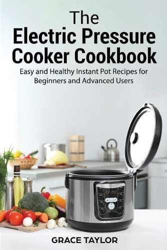 The Electric Pressure Cooker Cookbook: Easy and Healthy Instant Pot Recipes for Beginners and Advanced Users