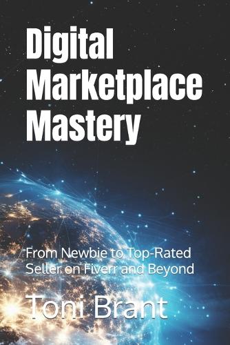 Digital Marketplace Mastery: From Newbie to Top-Rated Seller on Fiverr and Beyond