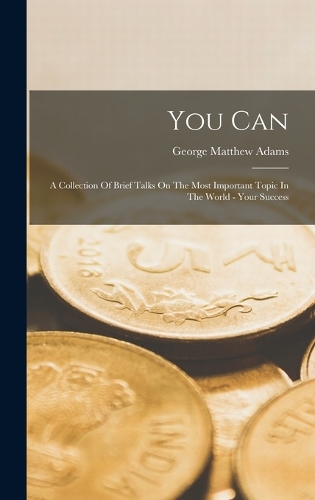 You Can: A Collection Of Brief Talks On The Most Important Topic In The World - Your Success