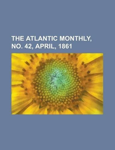 The Atlantic Monthly, No. 42, April, 1861 Volume 07: (English)