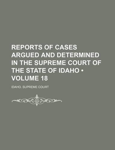 Reports of Cases Argued and Determined in the Supreme Court of the State of Idaho (Volume 18): (English)