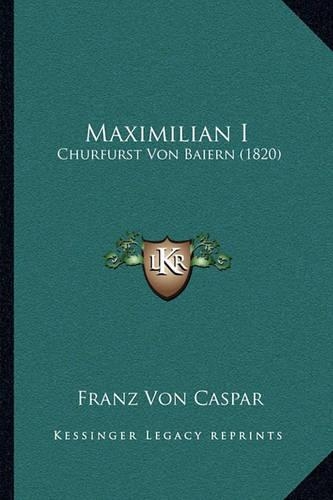 Maximilian I: Churfurst Von Baiern (1820)(German)