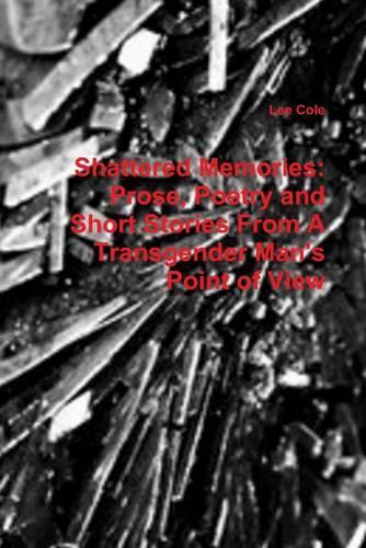 Shattered Memories:: Prose, Poetry and Short Stories from a Transgender Man's Point of View