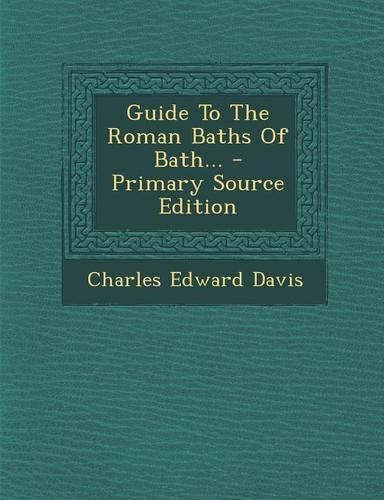 Guide to the Roman Baths of Bath... - Primary Source Edition