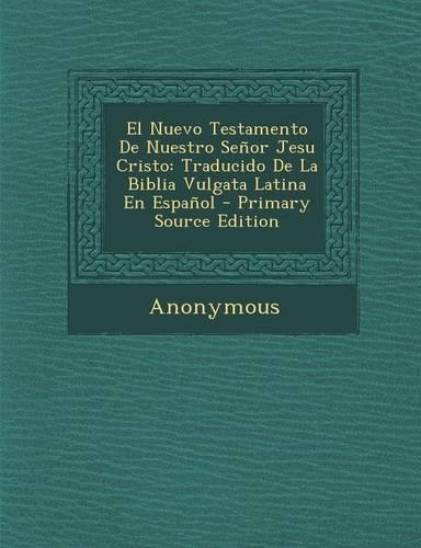 El Nuevo Testamento de Nuestro Senor Jesu Cristo: Traducido de la Biblia Vulgata Latina En Espanol - Primary Source Edition(Spanish)