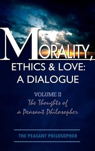 Morality, Ethics & Love: v. II A Dialogue: Volume II the Thoughts of a Peasant Philosopher(English)