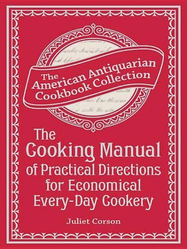 The Cooking Manual of Practical Directions for Economical Every-Day Cookery: (American Antiquarian Cookbook Collection)