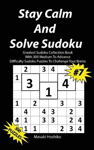 Stay Calm And Solve Sudoku #7: Greatest Sudoku Collection With 300 Medium Difficulty Sudoku Puzzles To Challenge Your Brains