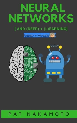 Neural Networks and Deep Learning: Deep Learning explained to your granny - A visual introduction for beginners who want to make their own Deep Learning Neural Network(Machine Learning)