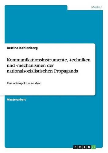 Kommunikationsinstrumente, -techniken und -mechanismen der nationalsozialistischen Propaganda: Eine retrospektive Analyse(German)