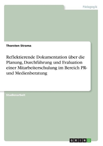 Reflektierende Dokumentation über die Planung, Durchführung und Evaluation einer Mitarbeiterschulung im Bereich PR- und Medienberatung
