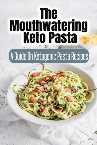 The Mouthwatering Keto Pasta: A Guide On Ketogenic Pasta Recipes