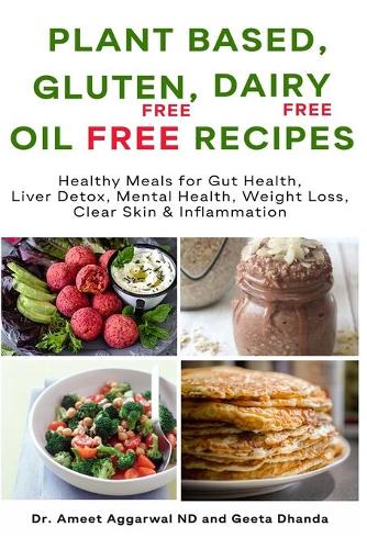 Plant Based, Gluten Free, Dairy Free, Oil Free Recipes: Healthy Meals for Gut Health, Liver Detox, Mental Health, Weight Loss, Clear Skin & Inflammation